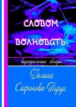 Галина Сафонова-Пирус - Словом волновать. Виртуальные беседы