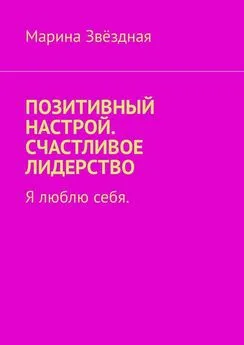 Марина Звёздная - Позитивный настрой. Счастливое лидерство. Я люблю себя