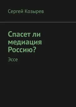 Сергей Козырев - Спасет ли медиация Россию? Эссе