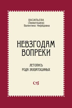 Валентина Васильева - Невзгодам вопреки. Летопись рода Захватошиных