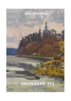 Вера Дмитриева - Последний лед. Стихи и проза