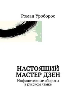 Роман Уроборос - Настоящий Мастер Дзен. Инфинитивные обороты в русском языке