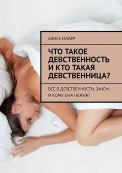 Алиса Майер - Что такое девственность и кто такая девственница? Всё о девственности. Зачем и кому она нужна?