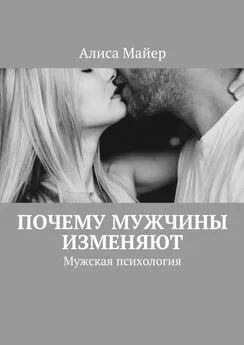 Алиса Майер - Почему мужчины изменяют. Мужская психология