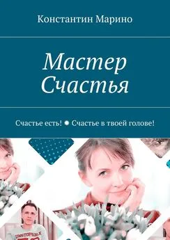 Константин Марино - Мастер Счастья. Счастье есть! Счастье в твоей голове!