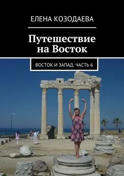 Елена Козодаева - Путешествие на Восток. Восток и Запад. Часть 6