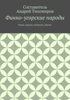 Андрей Тихомиров - Финно-угорские народы. Языки, народы, миграции, обычаи