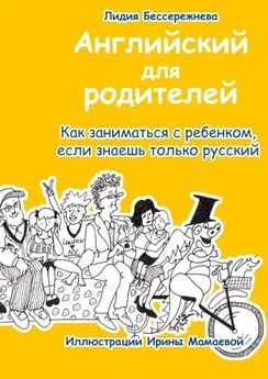 Лидия Бессережнева - Английский для родителей. Как заниматься с ребенком, если знаешь только русский