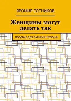 Яромир Сотников - Женщины могут делать так. Пособие для парней и мужчин