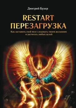 Дмитрий Бухер - ReStart-Перезагрузка. Как заставить свой мозг следовать твоим желаниям и достигать любых целей