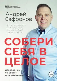 Андрей Сафронов - Собери себя в целое. Договорись со своим подсознанием