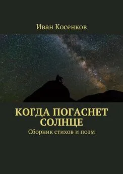 Иван Косенков - Когда погаснет Солнце. Сборник стихов и поэм