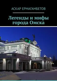 Аскар Ермагамбетов - Легенды и мифы города Омска