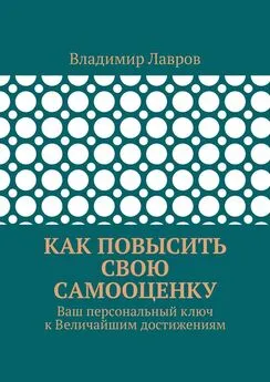 Владимир Лавров - Как повысить свою самооценку. Ваш персональный ключ к Величайшим достижениям