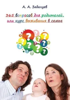 А. Забалуев - 365 вопросов для родителей, или Курс выживания в семье