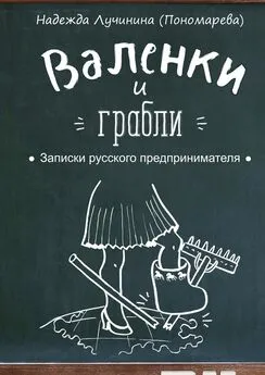 Надежда Лучинина (Пономарева) - Валенки и грабли. Записки русского предпринимателя