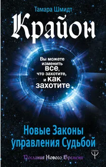 Тамара Шмидт - Крайон. Вы можете изменить все, что захотите, и как захотите. Новые Законы управления судьбой