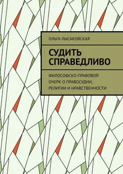 Ольга Лысаковская - Судить справедливо. Философско-правовой очерк о правосудии, религии и нравственности