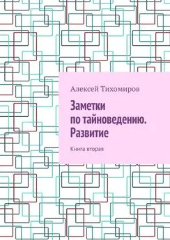 Алексей Тихомиров - Заметки по тайноведению. Развитие. Книга вторая