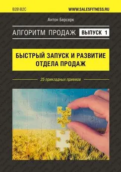 Антон Берсерк - Алгоритм продаж: Быстрый запуск и развитие отдела продаж. Выпуск №1. 25 прикладных приемов