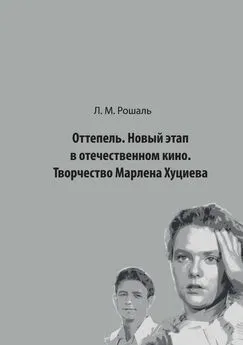 Лев Рошаль - Оттепель. Новый этап в отечественном кино. Творчество Марлена Хуциева