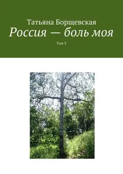 Татьяна Борщевская - Россия – боль моя. Том 3