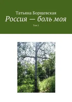 Татьяна Борщевская - Россия – боль моя. Том 2