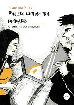 Ольга Андреева - Раздел имущества супругов. Ответы на все вопросы