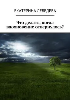 Екатерина Лебедева - Что делать, когда вдохновение отвернулось?