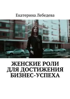 Екатерина Лебедева - Женские роли для достижения бизнес-успеха