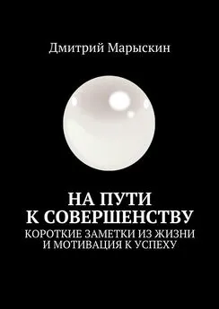 Дмитрий Марыскин - На пути к совершенству. Короткие заметки из жизни и мотивация к успеху