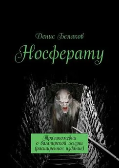 Денис Беляков - Носферату. Трагикомедия о вампирской жизни (расширенное издание)