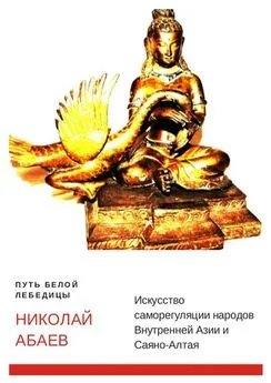 Николай Абаев - Путь Белой Лебедицы. Искусство саморегуляции народов Внутренней Азии и Саяно-Алтая