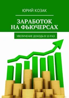 Юрий Козак - Заработок на фьючерсах. Увеличение дохода в 10 раз