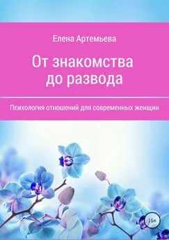 Елена Артемьева - От знакомства до развода. Психология отношений для современных женщин
