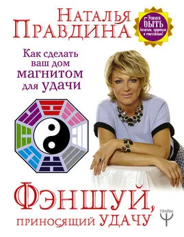 Наталия Правдина - Фэншуй, приносящий удачу. Как сделать ваш дом магнитом для удачи