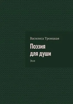 Василиса Троицкая - Поэзия для души. Эссе