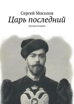 Сергей Мосолов - Царь последний. Русская история