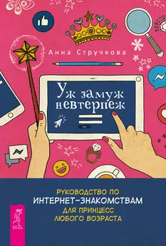 Анна Стручкова - Уж замуж невтерпеж. Руководство по интернет-знакомствам для принцесс любого возраста