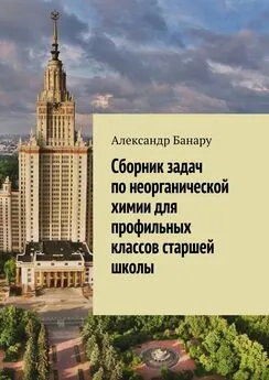 Александр Банару - Сборник задач по неорганической химии для профильных классов старшей школы