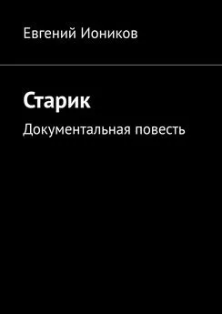 Евгений Иоников - Старик. Документальная повесть