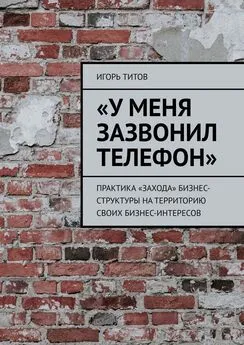 Игорь ТИТОВ - «У меня зазвонил телефон». Практика «захода» бизнес-структуры на территорию своих бизнес-интересов