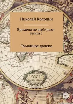 Николай Колодин - Времена не выбирают. Книга 1. Туманное далеко