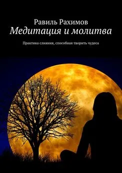 Равиль Рахимов - Медитация и молитва. Практика слияния, способная творить чудеса