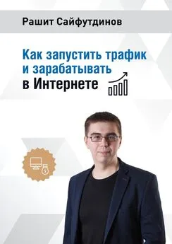 Рашит Сайфутдинов - Как запустить трафик и зарабатывать в Интернете