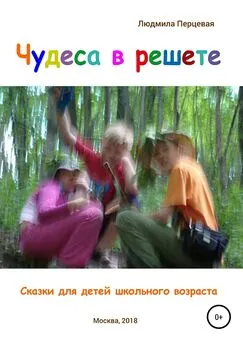 Людмила Перцевая - Чудеса в решете. Сказки для детей школьного возраста
