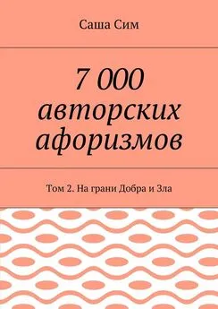 Саша Сим - 7 000 авторских афоризмов. Том 2. На грани Добра и Зла