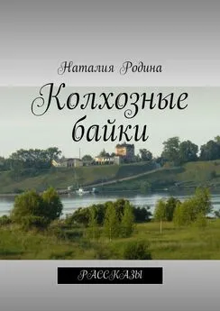 Наталия Родина - Колхозные байки. Рассказы