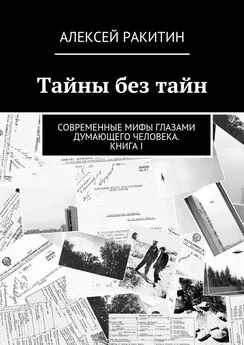 Алексей Ракитин - Тайны без тайн. Современные мифы глазами думающего человека. Книга I