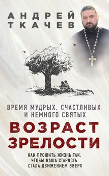 Андрей Ткачев - Возраст зрелости. Время мудрых, счастливых и немного святых